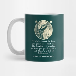 Ernest Hemingway quote: I didn’t want to kiss you goodbye — that was the trouble... Mug